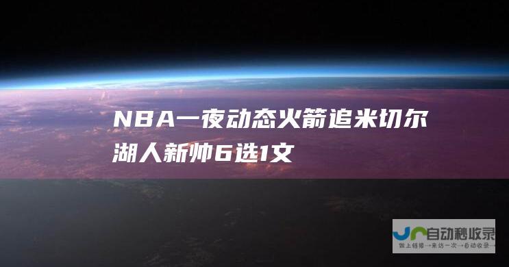 NBA一夜动态：火箭追米切尔湖人新帅6选1文班进防守一阵创纪录|切尔湖人|勒布朗詹姆斯|汤姆·米切尔|橄榄球运动员|奥林匹克运动会|明尼苏达森林狼队|威廉·费尔顿·比尔·拉塞尔