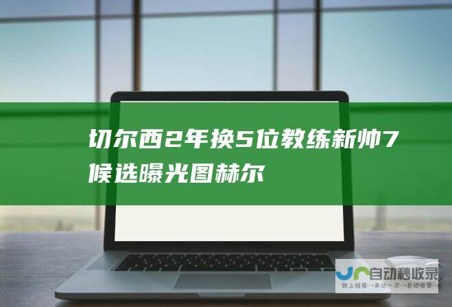 切尔西2年换5位教练！新帅7候选曝光：图赫尔愿回归，不考虑穆帅|拜仁|切尔西队|波切蒂诺|足球竞赛|足球教练|英国足球|足球运动员|何塞·穆里尼奥|托马斯·图赫尔